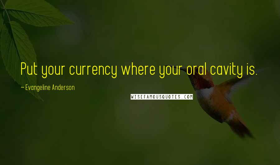 Evangeline Anderson Quotes: Put your currency where your oral cavity is.