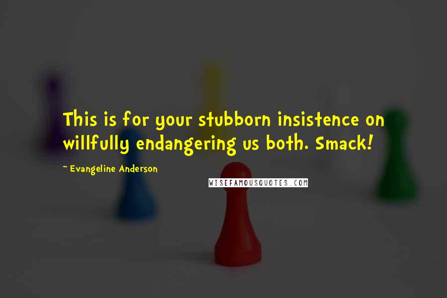 Evangeline Anderson Quotes: This is for your stubborn insistence on willfully endangering us both. Smack!