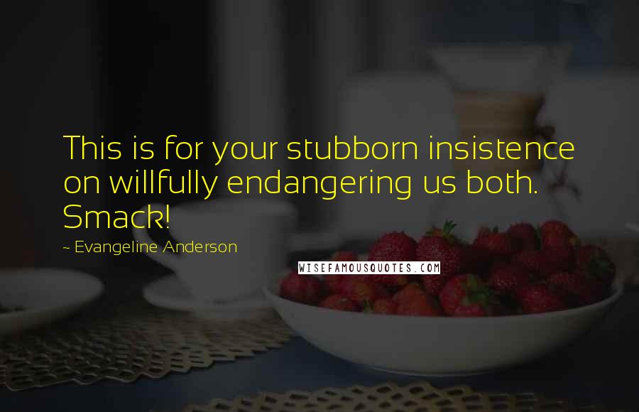 Evangeline Anderson Quotes: This is for your stubborn insistence on willfully endangering us both. Smack!