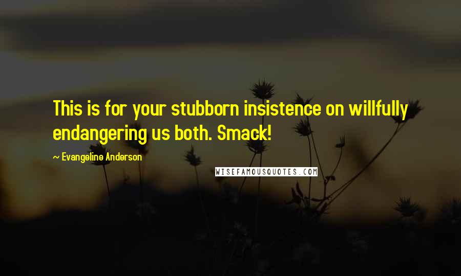 Evangeline Anderson Quotes: This is for your stubborn insistence on willfully endangering us both. Smack!