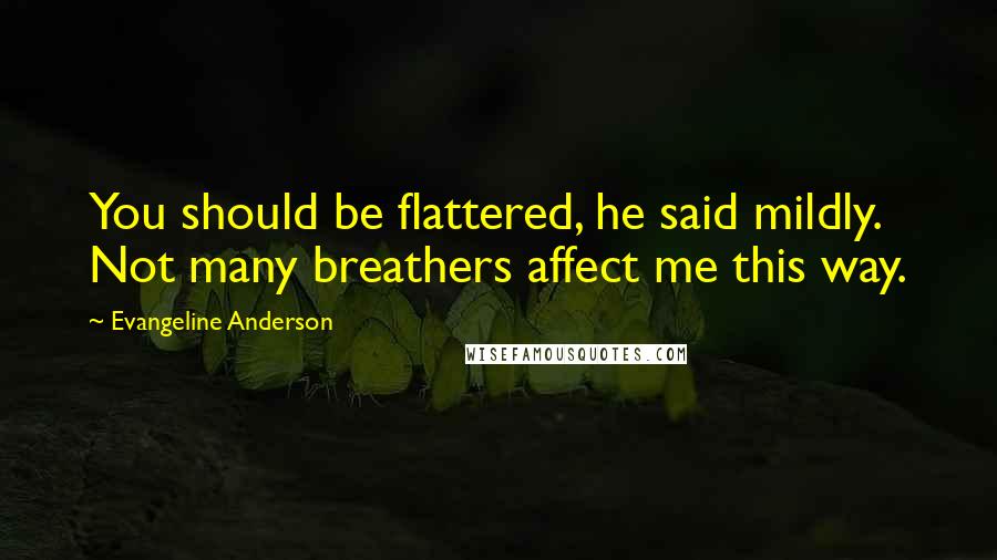 Evangeline Anderson Quotes: You should be flattered, he said mildly. Not many breathers affect me this way.