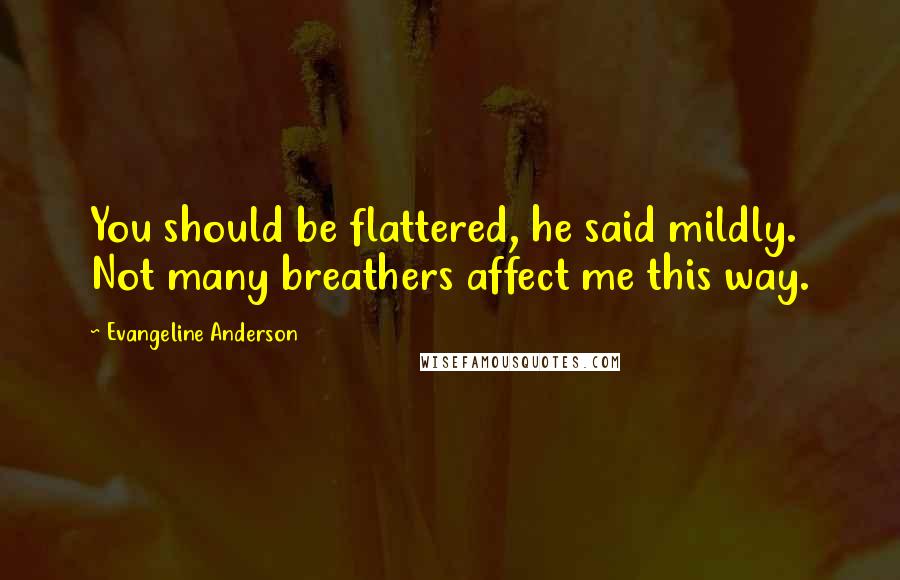 Evangeline Anderson Quotes: You should be flattered, he said mildly. Not many breathers affect me this way.