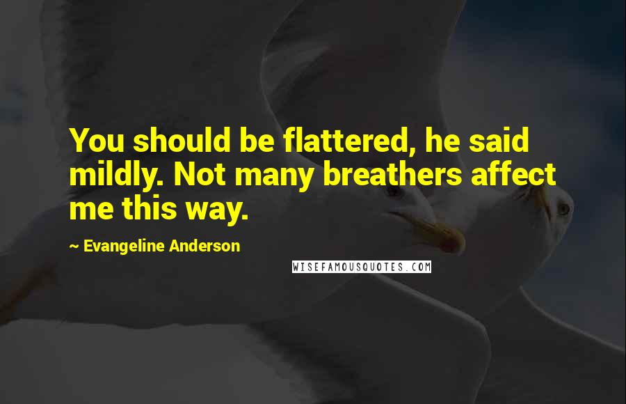 Evangeline Anderson Quotes: You should be flattered, he said mildly. Not many breathers affect me this way.