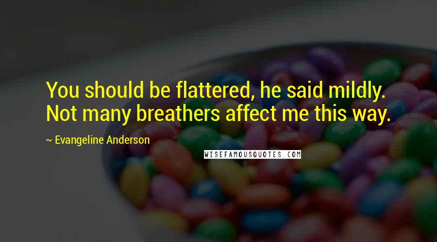 Evangeline Anderson Quotes: You should be flattered, he said mildly. Not many breathers affect me this way.