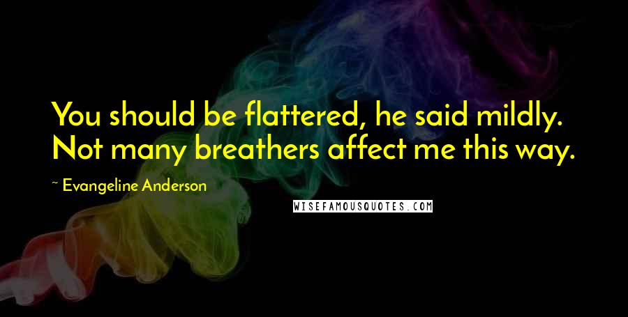 Evangeline Anderson Quotes: You should be flattered, he said mildly. Not many breathers affect me this way.