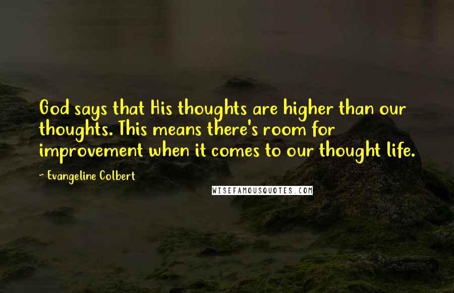 Evangeline Colbert Quotes: God says that His thoughts are higher than our thoughts. This means there's room for improvement when it comes to our thought life.