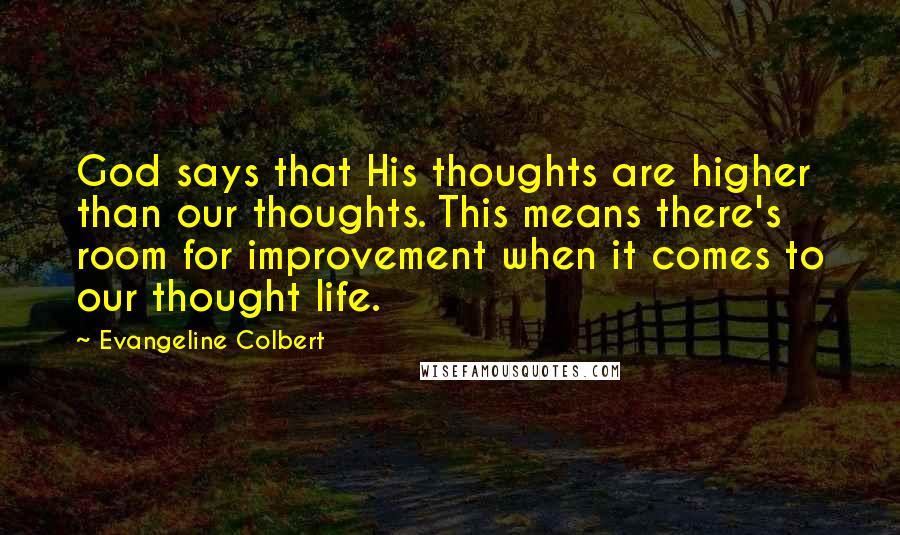 Evangeline Colbert Quotes: God says that His thoughts are higher than our thoughts. This means there's room for improvement when it comes to our thought life.