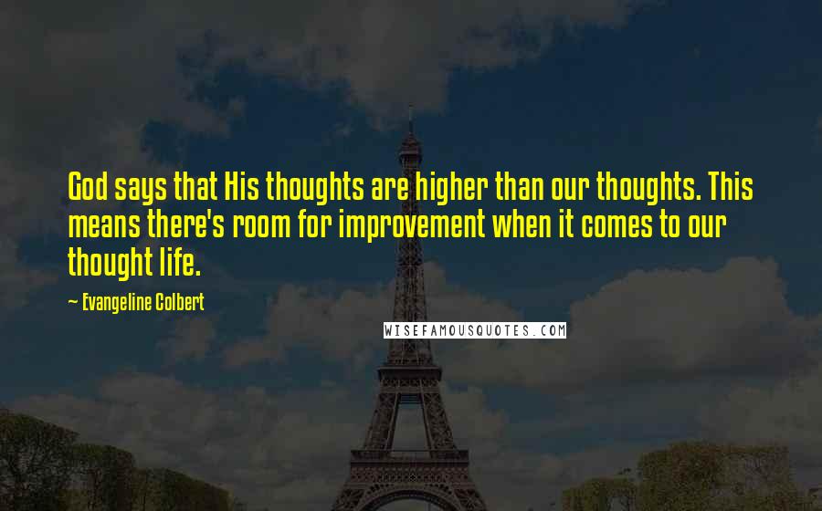 Evangeline Colbert Quotes: God says that His thoughts are higher than our thoughts. This means there's room for improvement when it comes to our thought life.