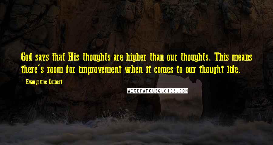 Evangeline Colbert Quotes: God says that His thoughts are higher than our thoughts. This means there's room for improvement when it comes to our thought life.
