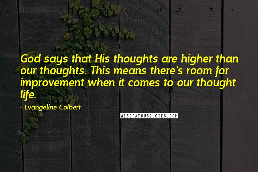 Evangeline Colbert Quotes: God says that His thoughts are higher than our thoughts. This means there's room for improvement when it comes to our thought life.