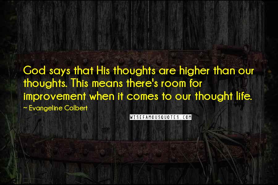 Evangeline Colbert Quotes: God says that His thoughts are higher than our thoughts. This means there's room for improvement when it comes to our thought life.