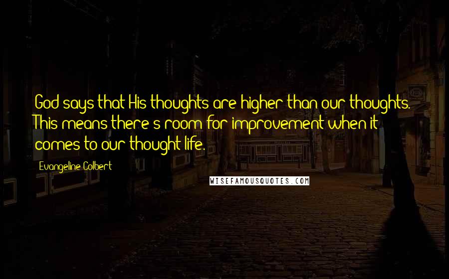 Evangeline Colbert Quotes: God says that His thoughts are higher than our thoughts. This means there's room for improvement when it comes to our thought life.