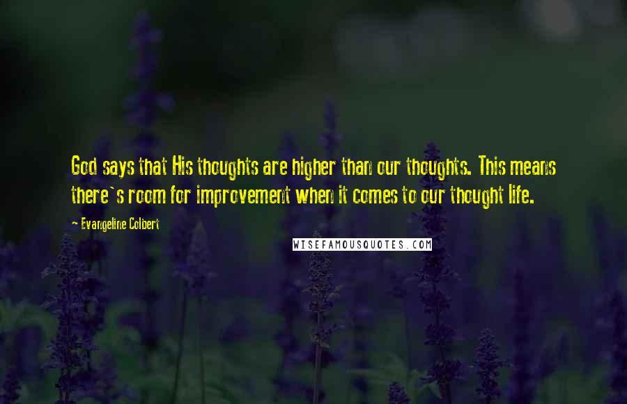 Evangeline Colbert Quotes: God says that His thoughts are higher than our thoughts. This means there's room for improvement when it comes to our thought life.
