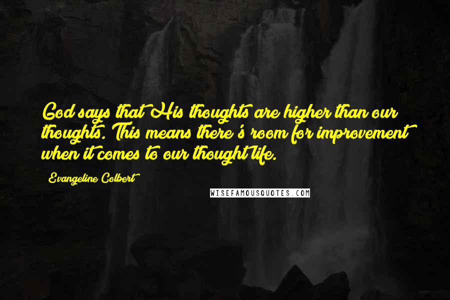 Evangeline Colbert Quotes: God says that His thoughts are higher than our thoughts. This means there's room for improvement when it comes to our thought life.