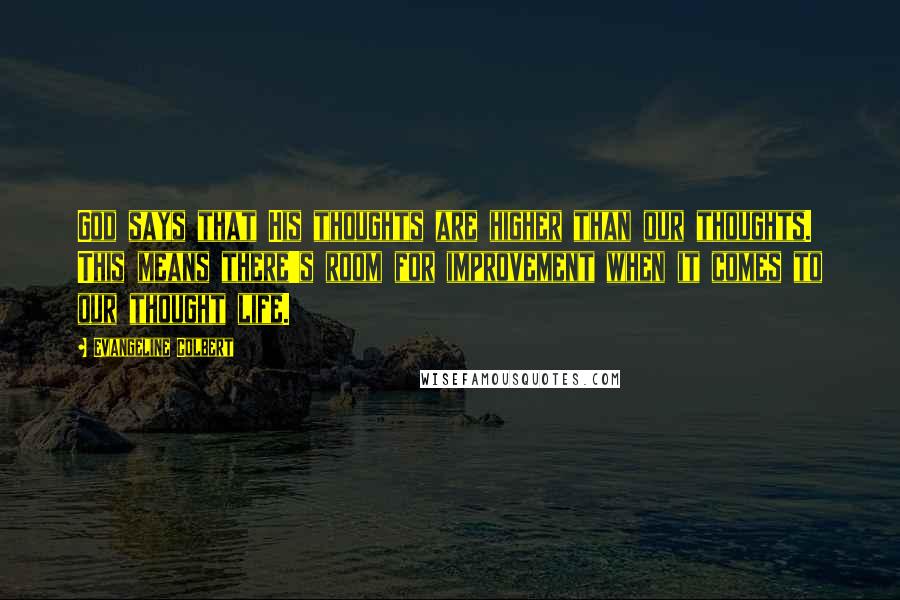 Evangeline Colbert Quotes: God says that His thoughts are higher than our thoughts. This means there's room for improvement when it comes to our thought life.