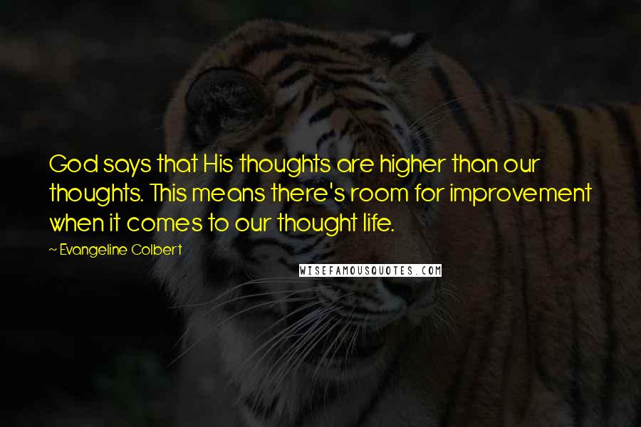 Evangeline Colbert Quotes: God says that His thoughts are higher than our thoughts. This means there's room for improvement when it comes to our thought life.