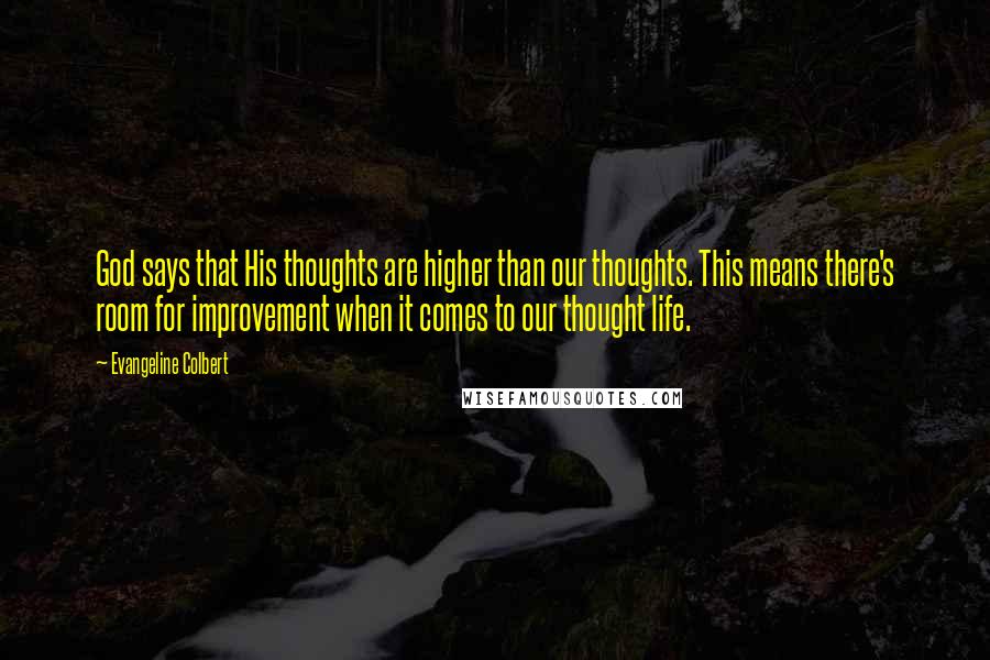 Evangeline Colbert Quotes: God says that His thoughts are higher than our thoughts. This means there's room for improvement when it comes to our thought life.