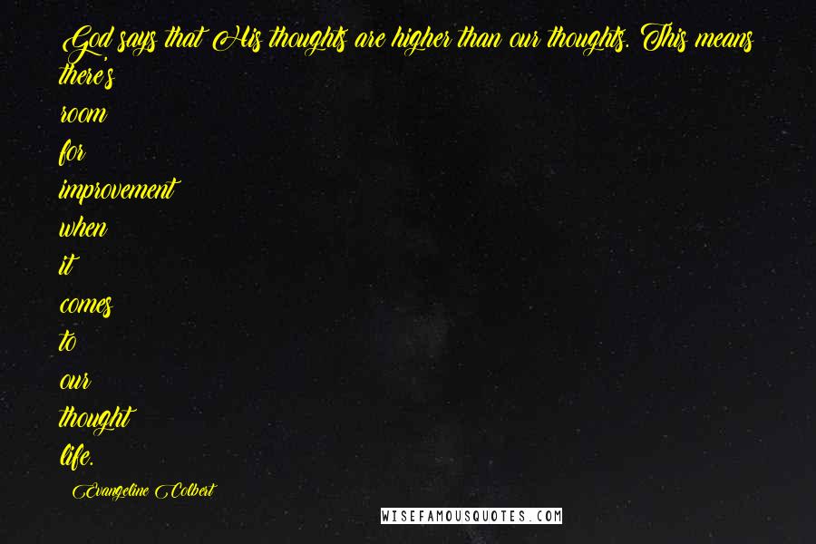 Evangeline Colbert Quotes: God says that His thoughts are higher than our thoughts. This means there's room for improvement when it comes to our thought life.