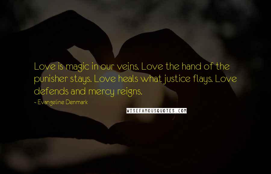 Evangeline Denmark Quotes: Love is magic in our veins. Love the hand of the punisher stays. Love heals what justice flays. Love defends and mercy reigns.