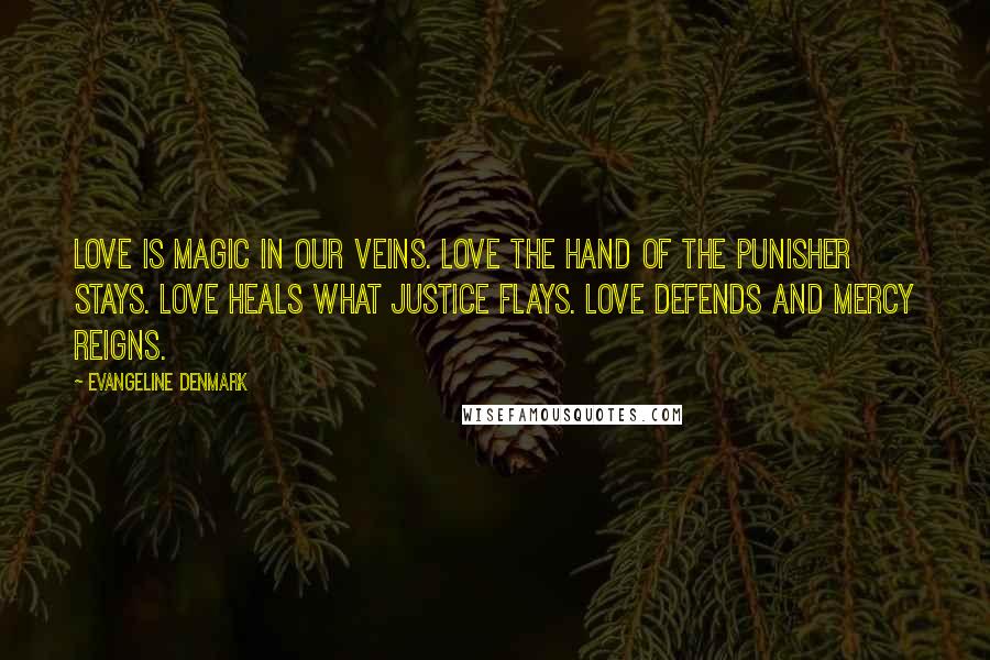 Evangeline Denmark Quotes: Love is magic in our veins. Love the hand of the punisher stays. Love heals what justice flays. Love defends and mercy reigns.