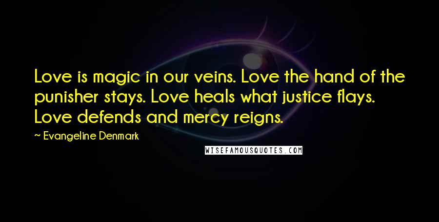 Evangeline Denmark Quotes: Love is magic in our veins. Love the hand of the punisher stays. Love heals what justice flays. Love defends and mercy reigns.