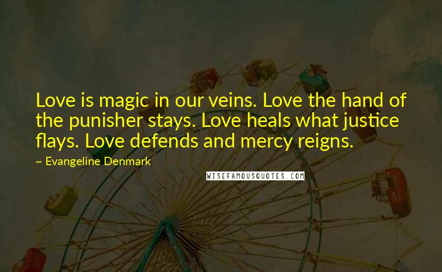 Evangeline Denmark Quotes: Love is magic in our veins. Love the hand of the punisher stays. Love heals what justice flays. Love defends and mercy reigns.