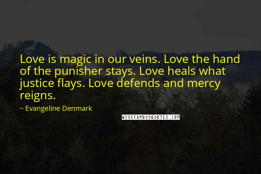 Evangeline Denmark Quotes: Love is magic in our veins. Love the hand of the punisher stays. Love heals what justice flays. Love defends and mercy reigns.