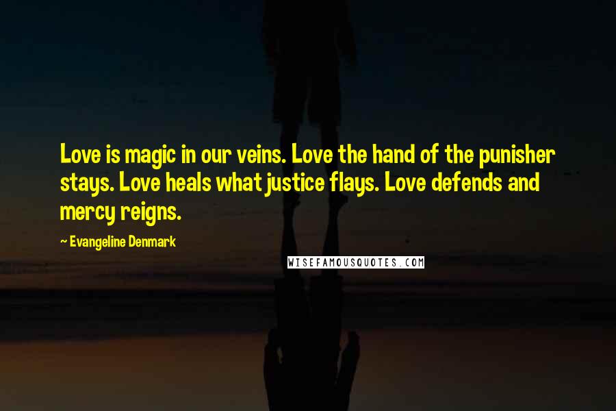 Evangeline Denmark Quotes: Love is magic in our veins. Love the hand of the punisher stays. Love heals what justice flays. Love defends and mercy reigns.