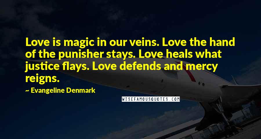 Evangeline Denmark Quotes: Love is magic in our veins. Love the hand of the punisher stays. Love heals what justice flays. Love defends and mercy reigns.