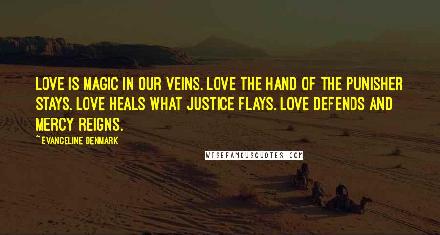 Evangeline Denmark Quotes: Love is magic in our veins. Love the hand of the punisher stays. Love heals what justice flays. Love defends and mercy reigns.