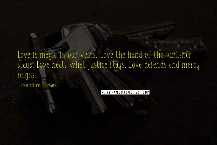 Evangeline Denmark Quotes: Love is magic in our veins. Love the hand of the punisher stays. Love heals what justice flays. Love defends and mercy reigns.