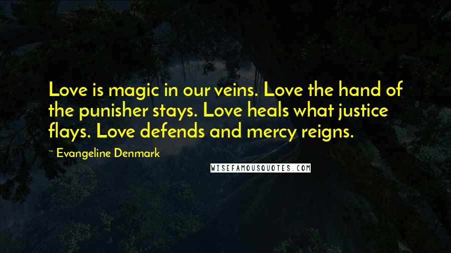 Evangeline Denmark Quotes: Love is magic in our veins. Love the hand of the punisher stays. Love heals what justice flays. Love defends and mercy reigns.