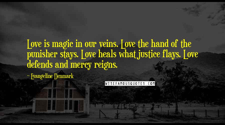 Evangeline Denmark Quotes: Love is magic in our veins. Love the hand of the punisher stays. Love heals what justice flays. Love defends and mercy reigns.