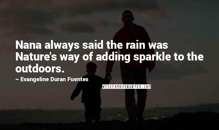 Evangeline Duran Fuentes Quotes: Nana always said the rain was Nature's way of adding sparkle to the outdoors.
