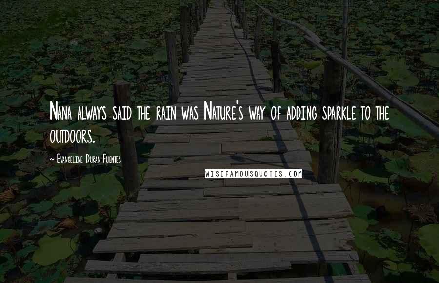 Evangeline Duran Fuentes Quotes: Nana always said the rain was Nature's way of adding sparkle to the outdoors.