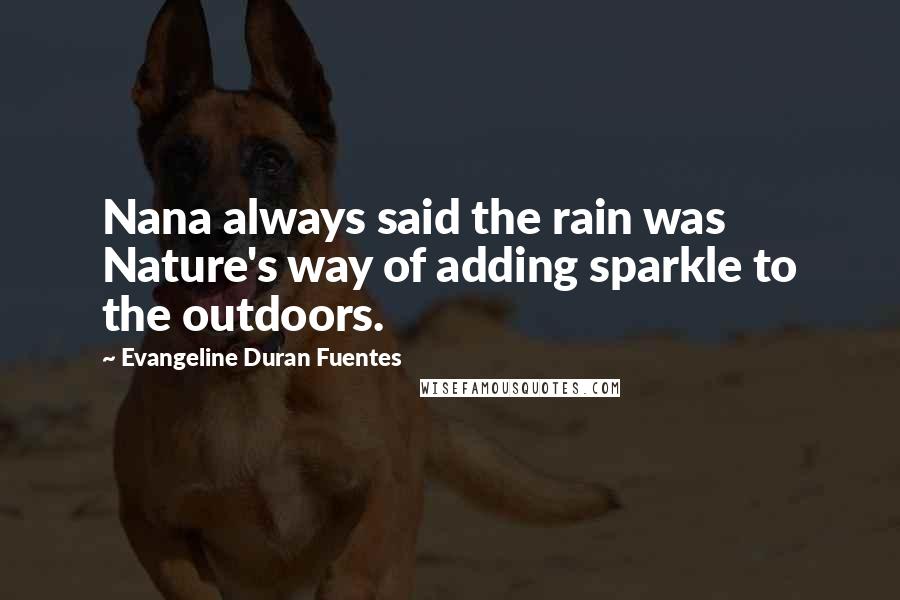 Evangeline Duran Fuentes Quotes: Nana always said the rain was Nature's way of adding sparkle to the outdoors.