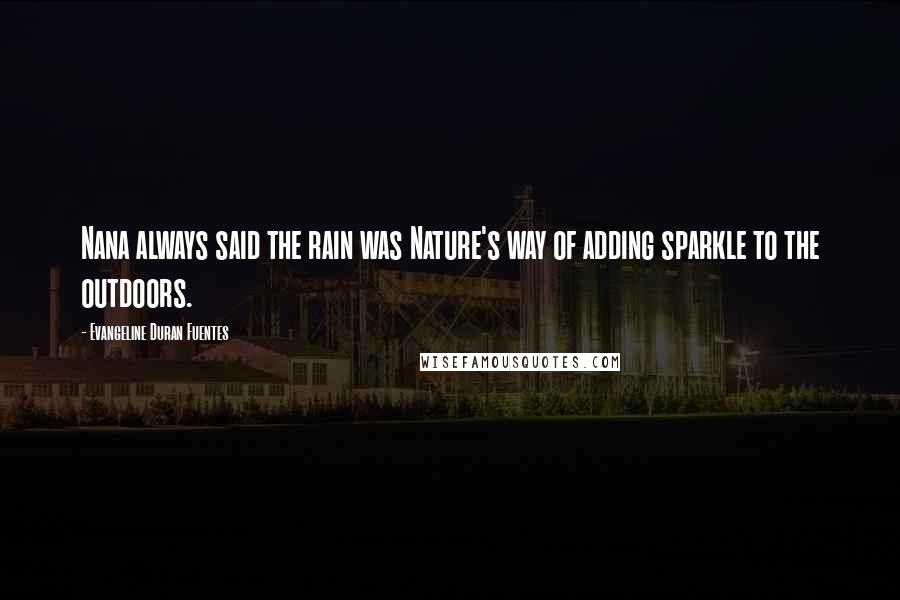 Evangeline Duran Fuentes Quotes: Nana always said the rain was Nature's way of adding sparkle to the outdoors.