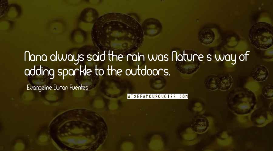 Evangeline Duran Fuentes Quotes: Nana always said the rain was Nature's way of adding sparkle to the outdoors.