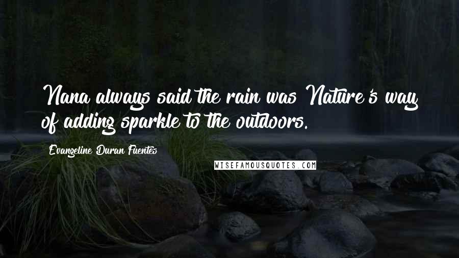 Evangeline Duran Fuentes Quotes: Nana always said the rain was Nature's way of adding sparkle to the outdoors.