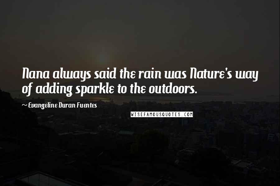 Evangeline Duran Fuentes Quotes: Nana always said the rain was Nature's way of adding sparkle to the outdoors.
