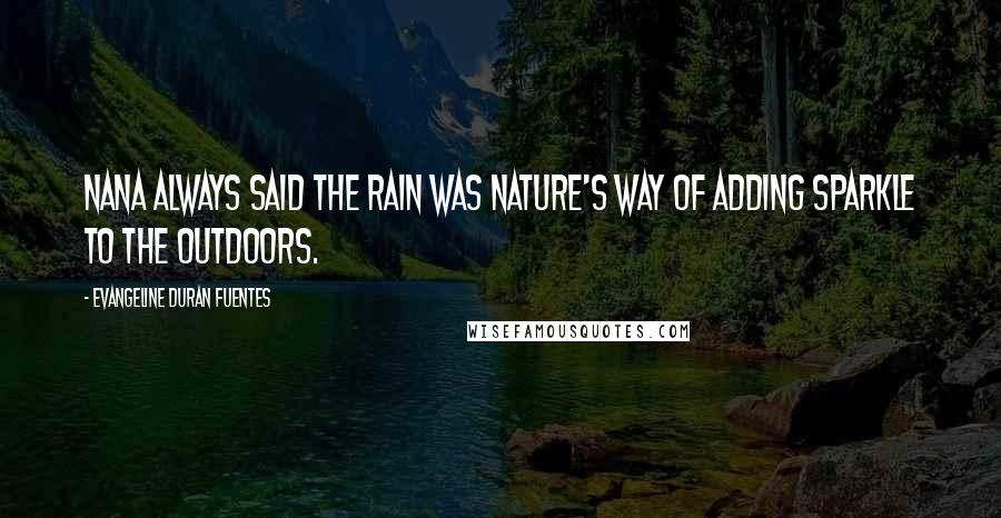 Evangeline Duran Fuentes Quotes: Nana always said the rain was Nature's way of adding sparkle to the outdoors.