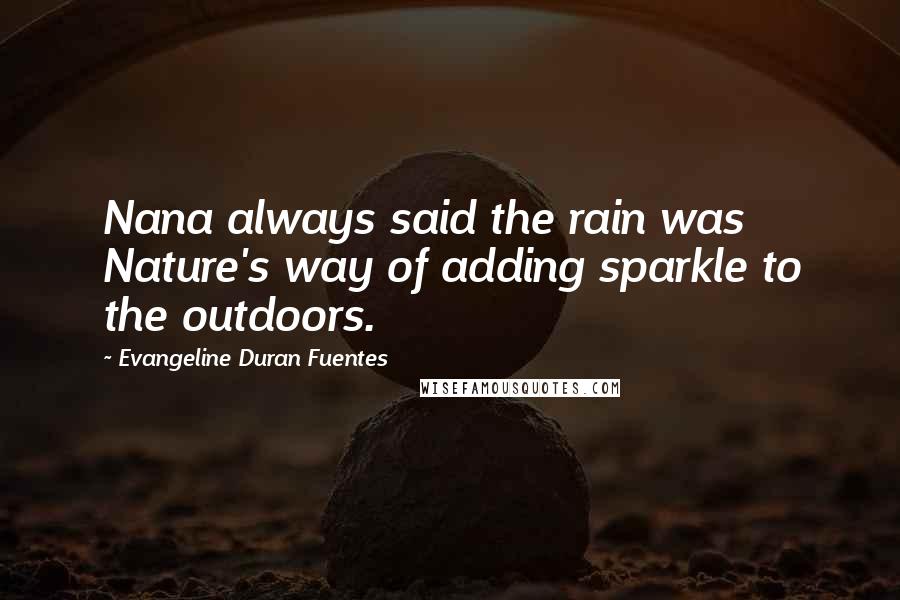Evangeline Duran Fuentes Quotes: Nana always said the rain was Nature's way of adding sparkle to the outdoors.