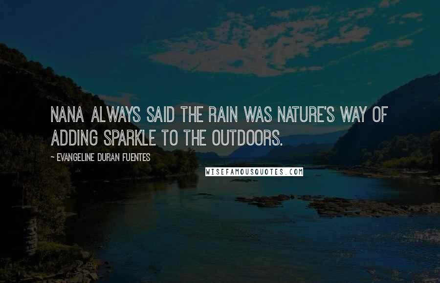 Evangeline Duran Fuentes Quotes: Nana always said the rain was Nature's way of adding sparkle to the outdoors.
