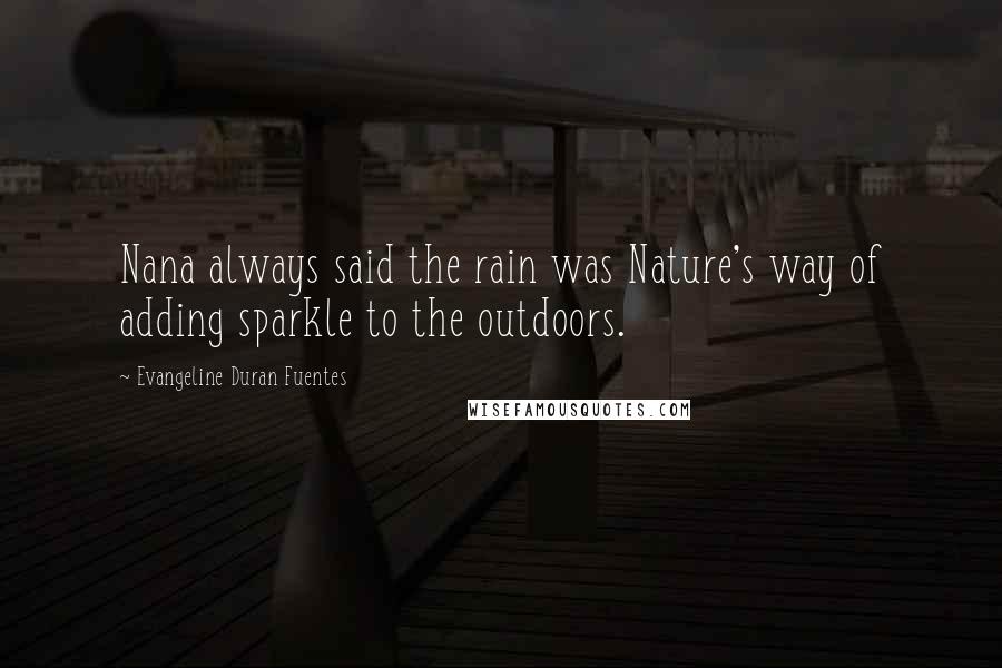 Evangeline Duran Fuentes Quotes: Nana always said the rain was Nature's way of adding sparkle to the outdoors.