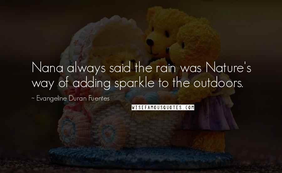 Evangeline Duran Fuentes Quotes: Nana always said the rain was Nature's way of adding sparkle to the outdoors.