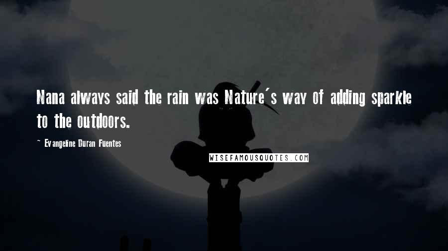 Evangeline Duran Fuentes Quotes: Nana always said the rain was Nature's way of adding sparkle to the outdoors.