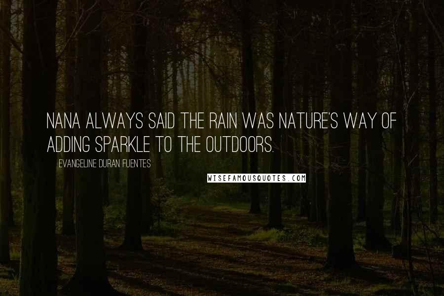 Evangeline Duran Fuentes Quotes: Nana always said the rain was Nature's way of adding sparkle to the outdoors.