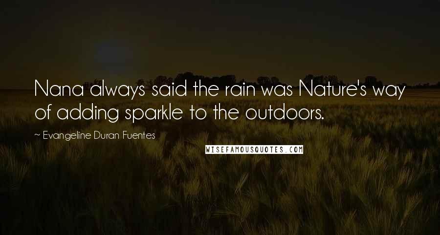 Evangeline Duran Fuentes Quotes: Nana always said the rain was Nature's way of adding sparkle to the outdoors.
