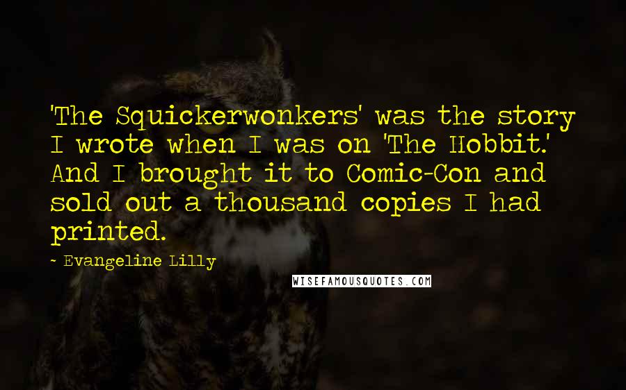 Evangeline Lilly Quotes: 'The Squickerwonkers' was the story I wrote when I was on 'The Hobbit.' And I brought it to Comic-Con and sold out a thousand copies I had printed.