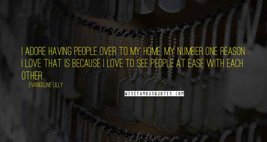 Evangeline Lilly Quotes: I adore having people over to my home. My number one reason I love that is because I love to see people at ease with each other.